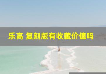 乐高 复刻版有收藏价值吗